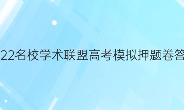 2022名校学术联盟高考模拟押题卷答案