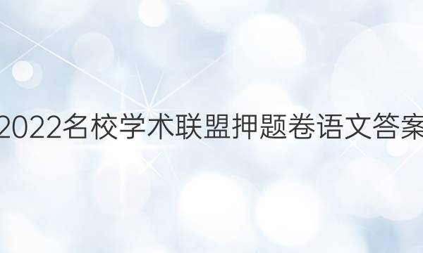 2022名校学术联盟押题卷语文答案