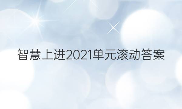 智慧上进2021单元滚动答案