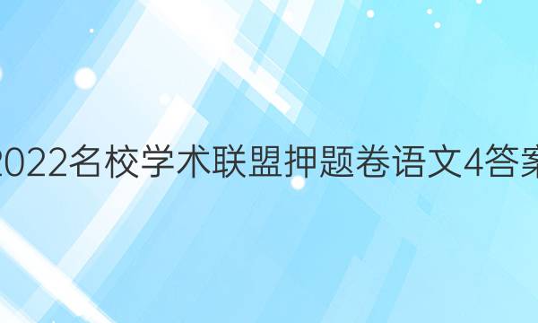 2022名校学术联盟押题卷语文4答案