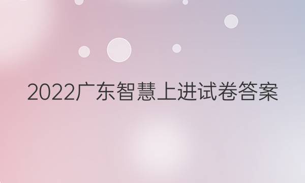 2022广东智慧上进试卷答案