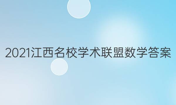 2021江西名校学术联盟数学答案