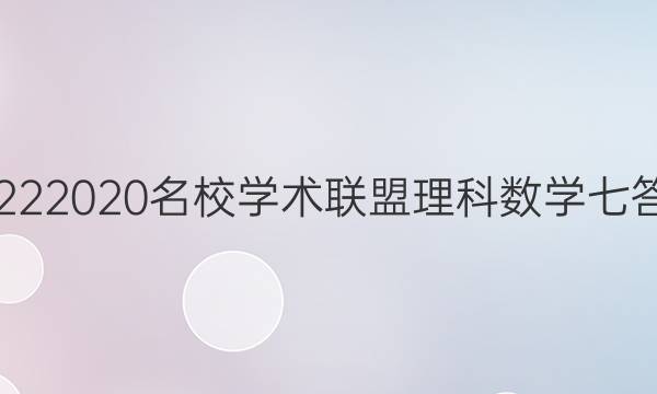 20222020名校学术联盟理科数学七答案