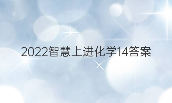 2022智慧上进化学14答案