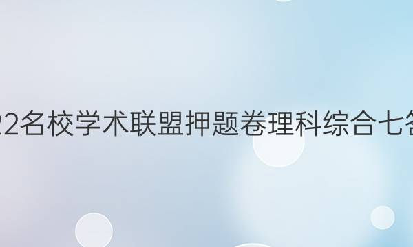 2022名校学术联盟押题卷理科综合七答案