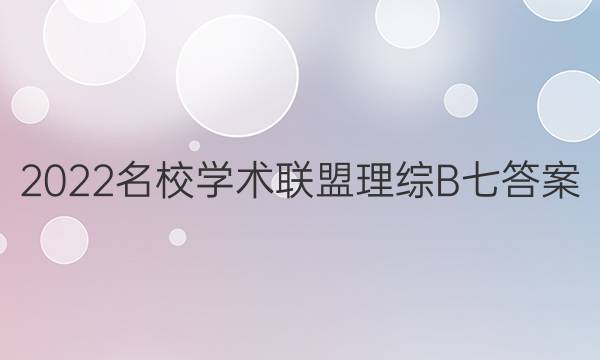 2022名校学术联盟理综B七答案