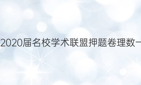 20222020届名校学术联盟押题卷理数一答案