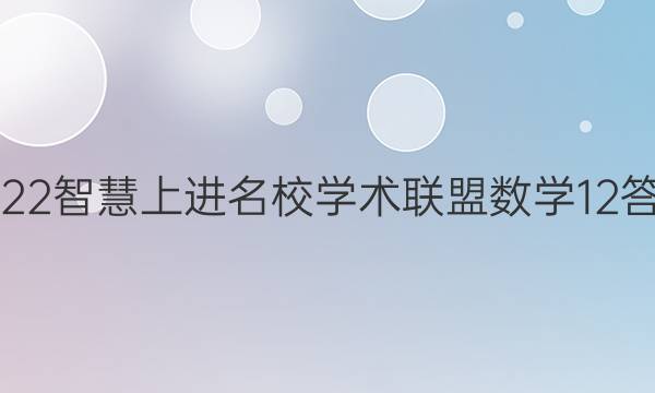 2022智慧上进名校学术联盟数学12答案