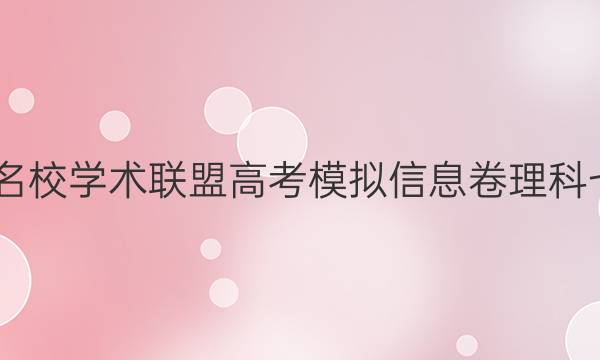 2022名校学术联盟高考模拟信息卷理科七答案