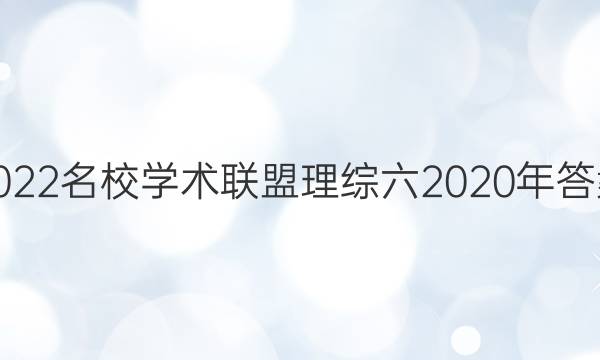 2022名校学术联盟理综六2020年答案