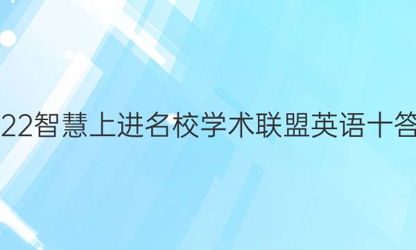 2022智慧上进名校学术联盟英语十答案