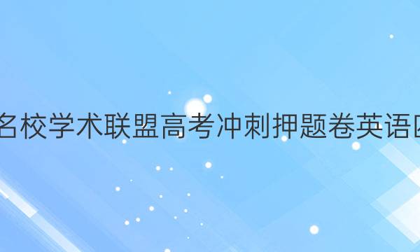 2022名校学术联盟高考冲刺押题卷英语四答案