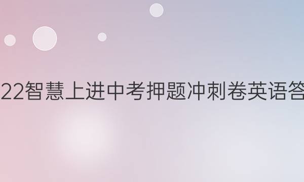 2022智慧上进中考押题冲刺卷英语答案