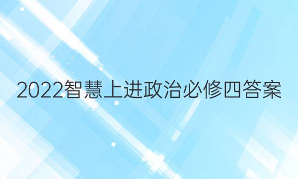 2022智慧上进政治必修四答案