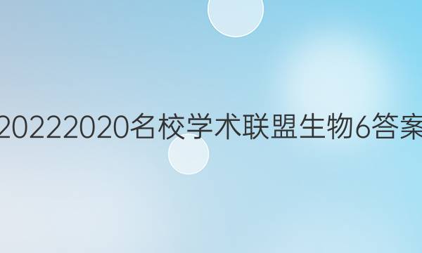 20222020名校学术联盟生物6答案