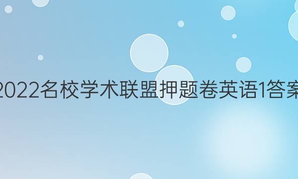 2022名校学术联盟押题卷英语1答案