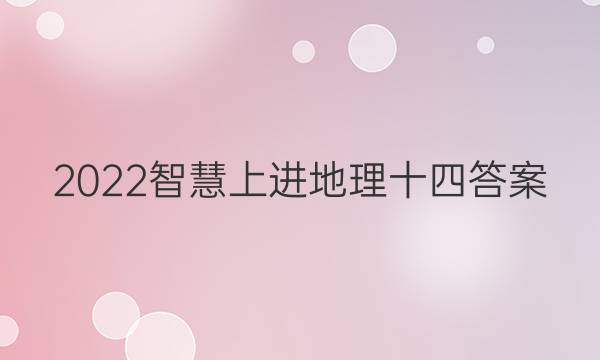 2022智慧上进地理十四答案