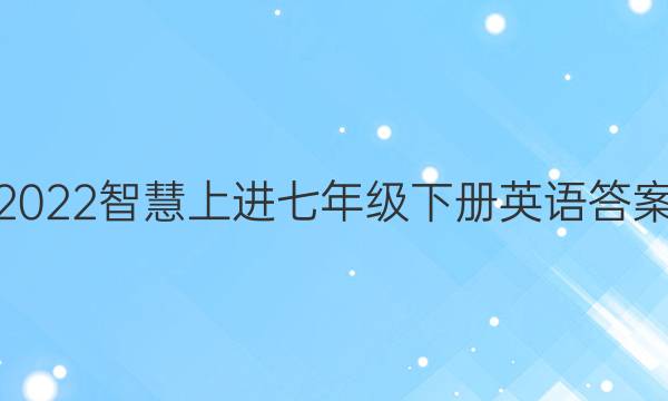 2022智慧上进七年级下册英语答案