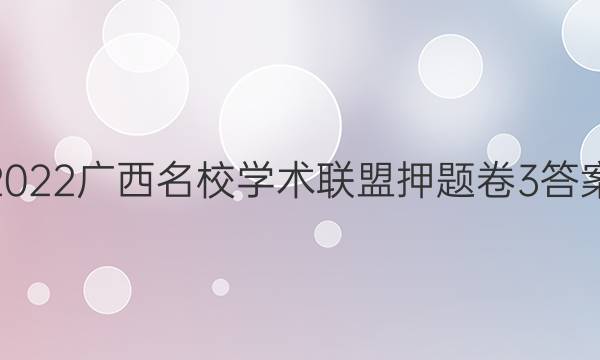 2022广西名校学术联盟押题卷3答案