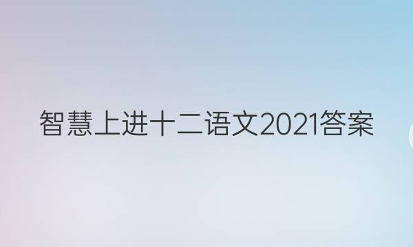 智慧上进十二语文2021答案