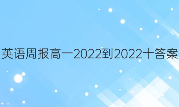 英语周报高一2022-2022十答案