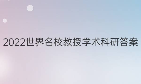 2022世界名校教授学术科研答案