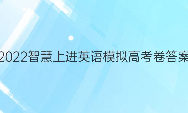 2022智慧上进英语模拟高考卷答案