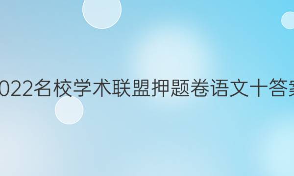 2022名校学术联盟押题卷语文十答案