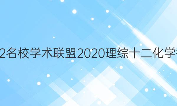 2022名校学术联盟2020理综十二化学答案