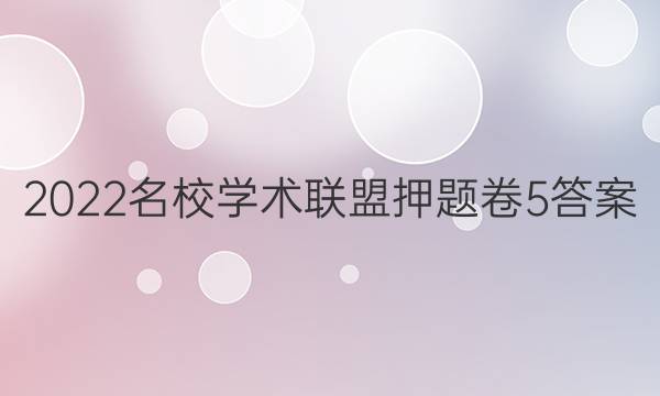 2022名校学术联盟押题卷5答案