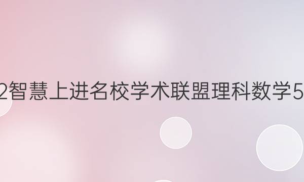 2022智慧上进名校学术联盟理科数学5答案