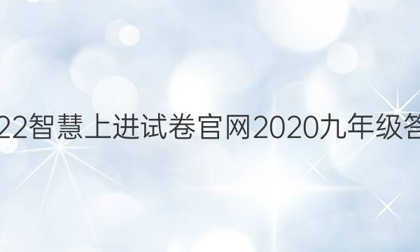 2022智慧上进试卷官网2020九年级答案