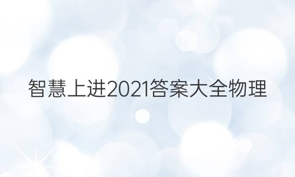 智慧上进2021答案大全物理