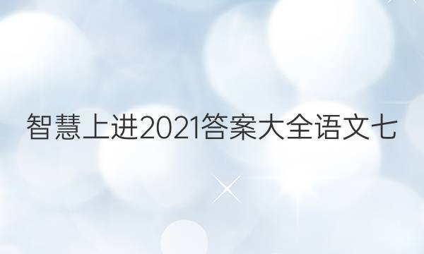 智慧上进2021答案大全语文七