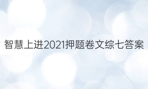 智慧上进2021押题卷文综七答案