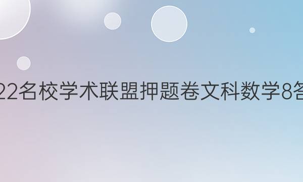 2022名校学术联盟押题卷文科数学8答案