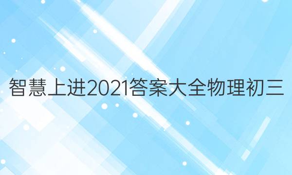 智慧上进2021答案大全物理初三