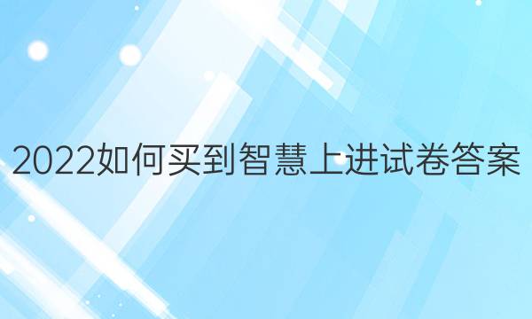 2022如何买到智慧上进试卷答案