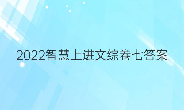 2022智慧上进文综卷七答案