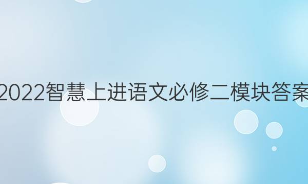 2022智慧上进语文必修二模块答案
