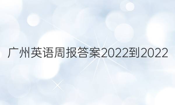 广州英语周报答案2022-2022