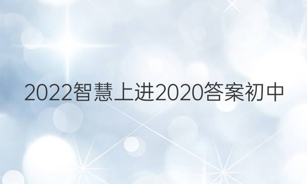 2022智慧上进2020答案初中