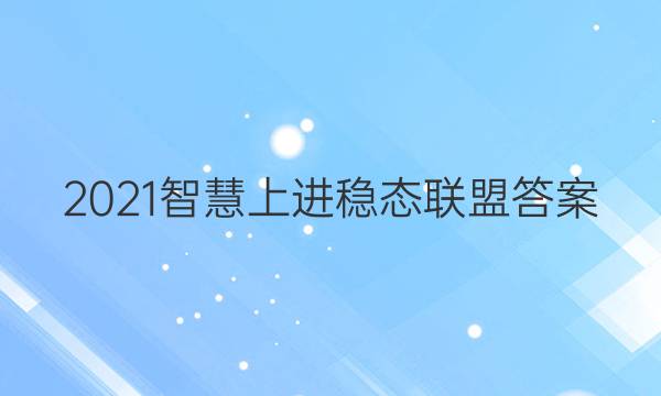 2021智慧上进稳态联盟答案
