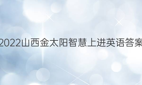 2022山西金太阳智慧上进英语答案