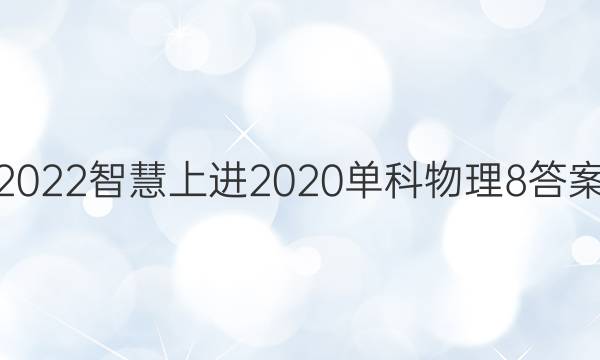 2022智慧上进2020单科物理8答案