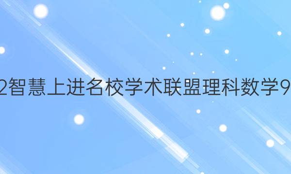 2022智慧上进名校学术联盟理科数学9答案