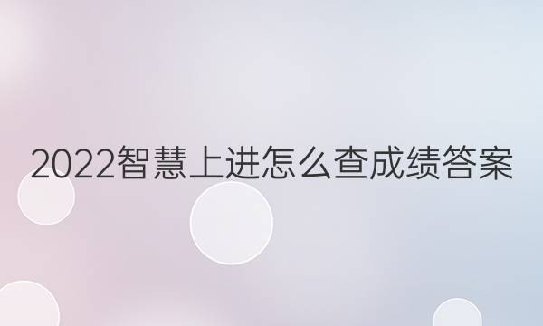 2022智慧上进怎么查成绩答案