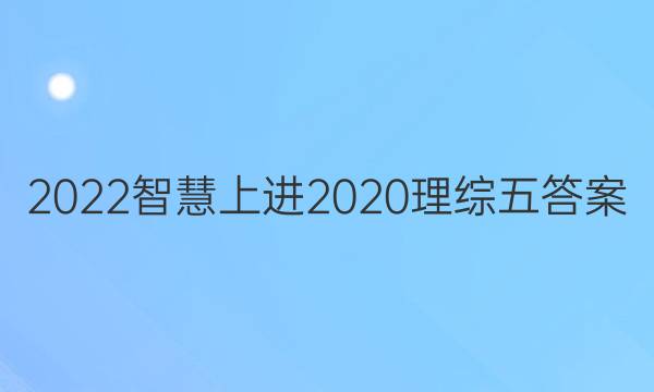 2022智慧上进2020理综五答案