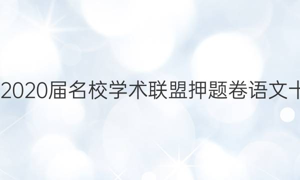 20222020届名校学术联盟押题卷语文十答案