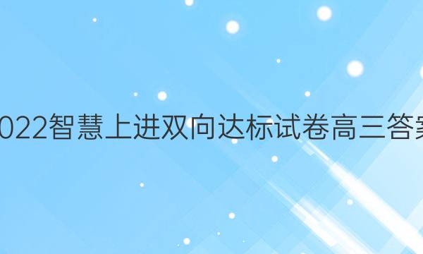 2022智慧上进双向达标试卷高三答案